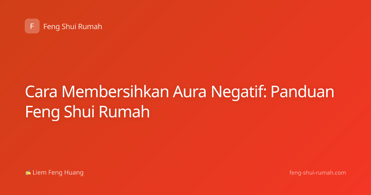 Cara Membersihkan Aura Negatif: Panduan Feng Shui Rumah