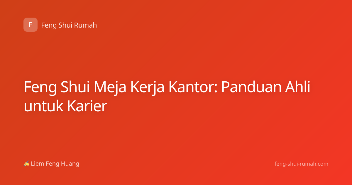 Feng Shui Meja Kerja Kantor: Panduan Ahli untuk Karier