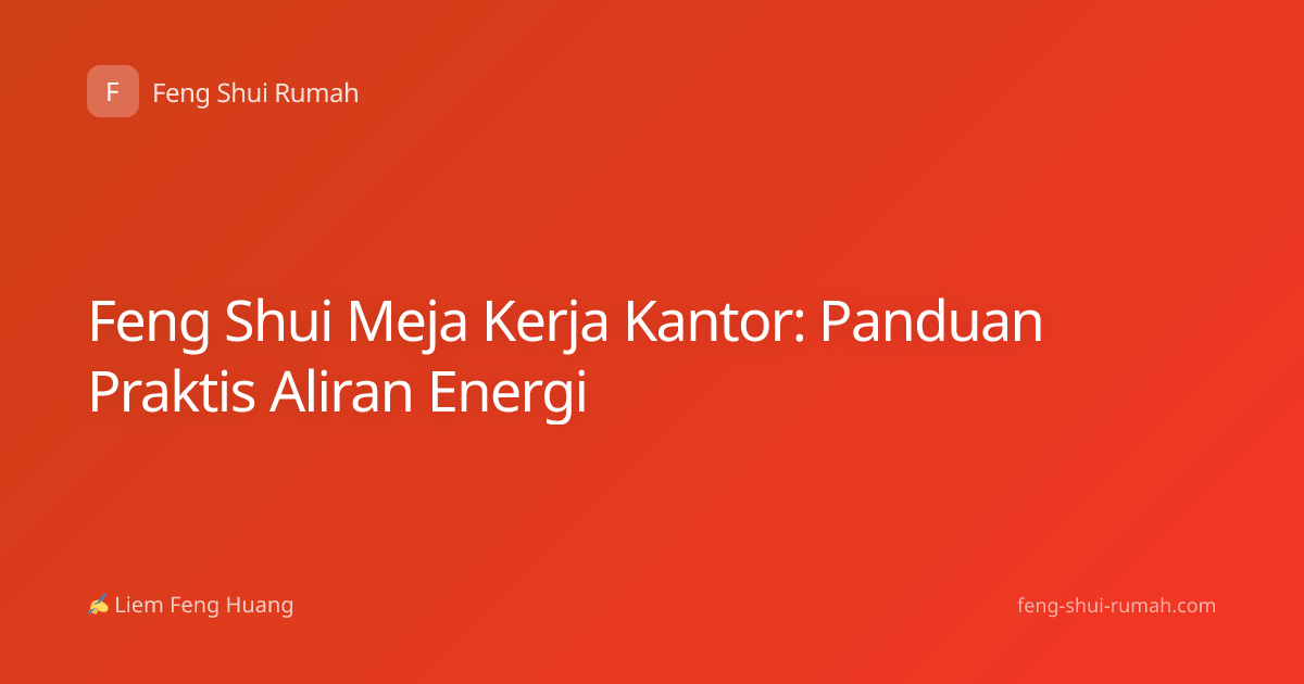 Feng Shui Meja Kerja Kantor: Panduan Praktis Aliran Energi