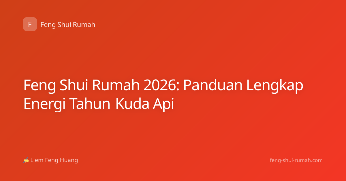 Feng Shui Rumah 2026: Panduan Lengkap Energi Tahun Kuda Api