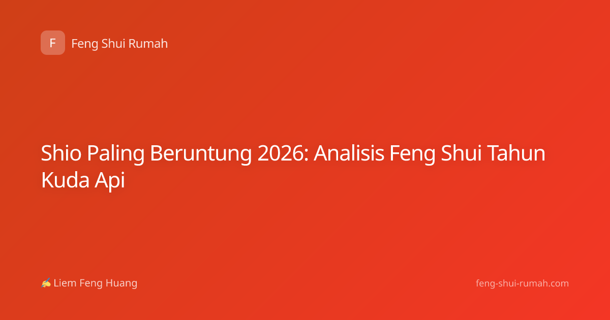 Shio Paling Beruntung 2026: Analisis Feng Shui Tahun Kuda Api